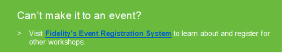 Can’t make it to an event?

>	Visit Fidelity's Event Registration System to learn about and register for other workshops.

